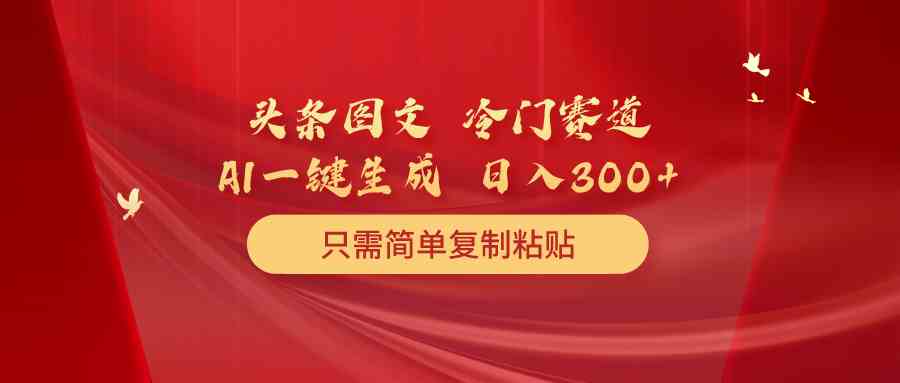 （10039期）头条图文 冷门赛道 只需简单复制粘贴 几分钟一条作品 日入300+-志拓网创