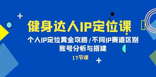 （10084期）健身达人IP定位课：个人IP定位黄金攻略/不同IP赛道区别/账号分析与搭建-志拓网创