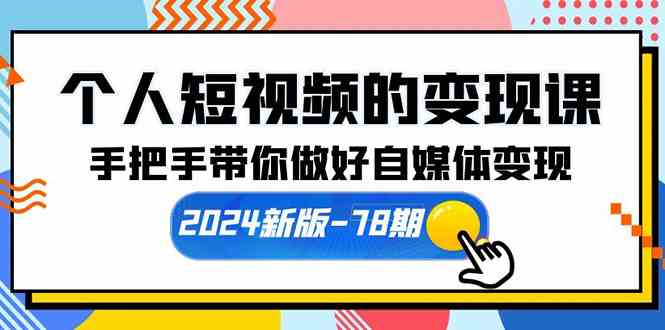 （10079期）个人短视频的变现课【2024新版-78期】手把手带你做好自媒体变现（61节课）-志拓网创
