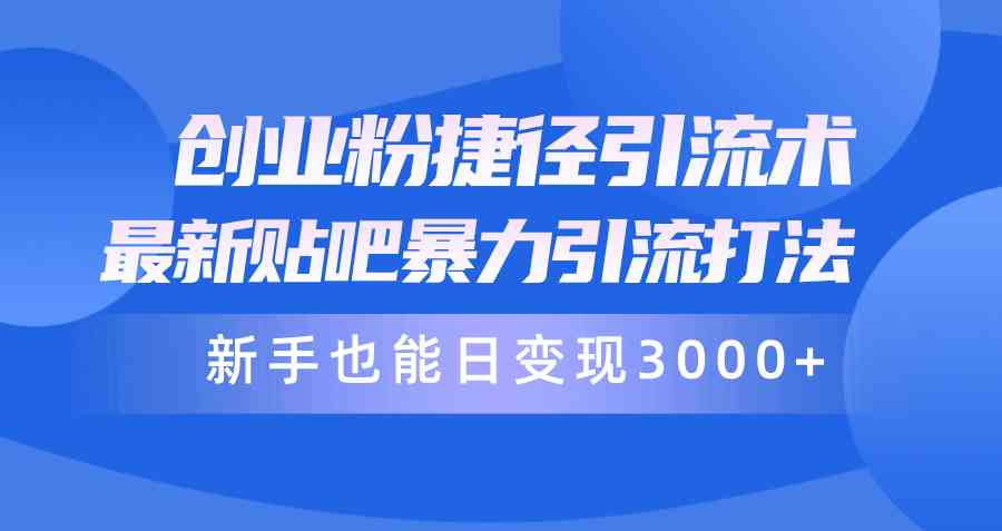 （10071期）创业粉捷径引流术，最新贴吧暴力引流打法，新手也能日变现3000+附赠全…-志拓网创