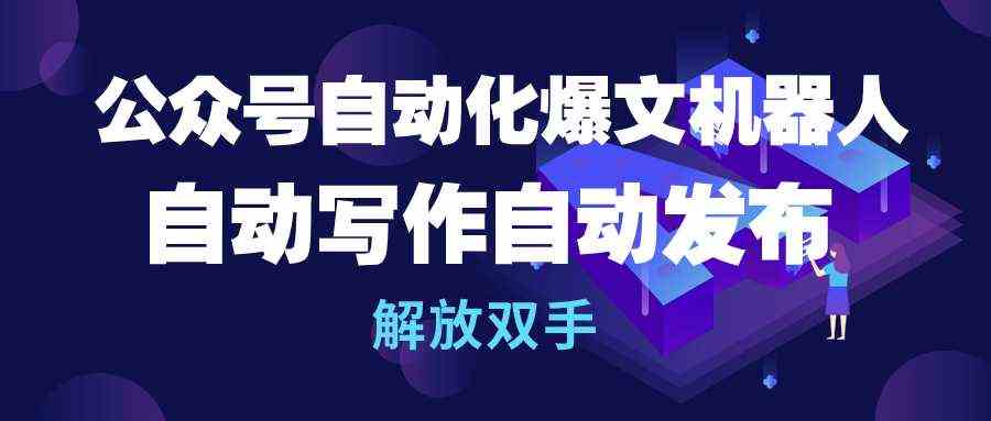 （10069期）公众号流量主自动化爆文机器人，自动写作自动发布，解放双手-志拓网创
