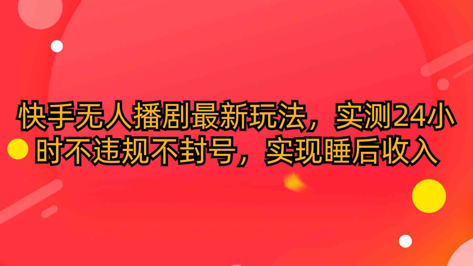 （10068期）快手无人播剧最新玩法，实测24小时不违规不封号，实现睡后收入-志拓网创