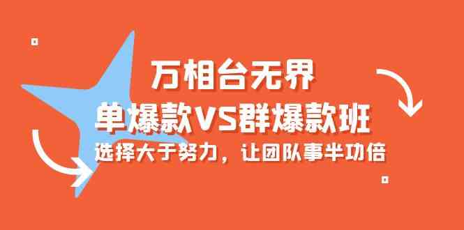 （10065期）万相台无界-单爆款VS群爆款班：选择大于努力，让团队事半功倍（16节课）-志拓网创