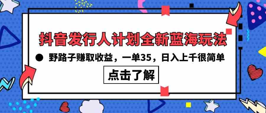 （10067期）抖音发行人计划全新蓝海玩法，野路子赚取收益，一单35，日入上千很简单!-志拓网创