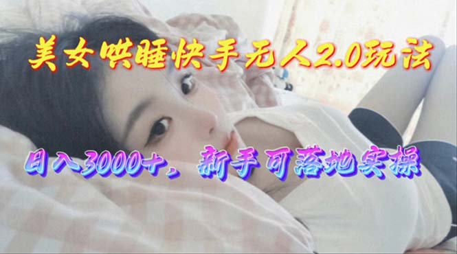 （10437期）美女哄睡快手无人2.0赛道，日收3000+，新手可落地实操-志拓网创