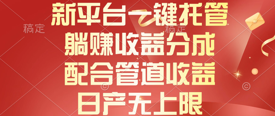 （10421期）新平台一键托管，躺赚收益分成，配合管道收益，日产无上限-志拓网创
