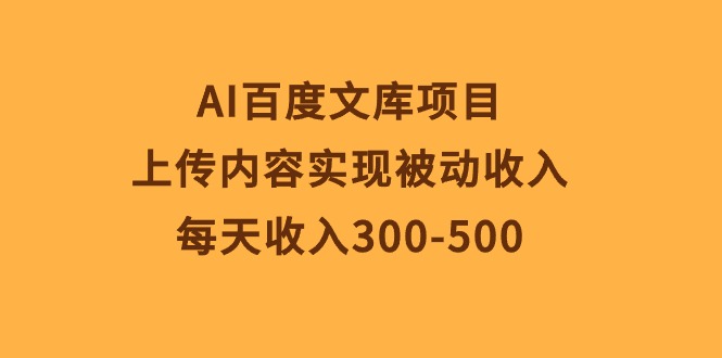 （10419期）AI百度文库项目，上传内容实现被动收入，每天收入300-500-志拓网创