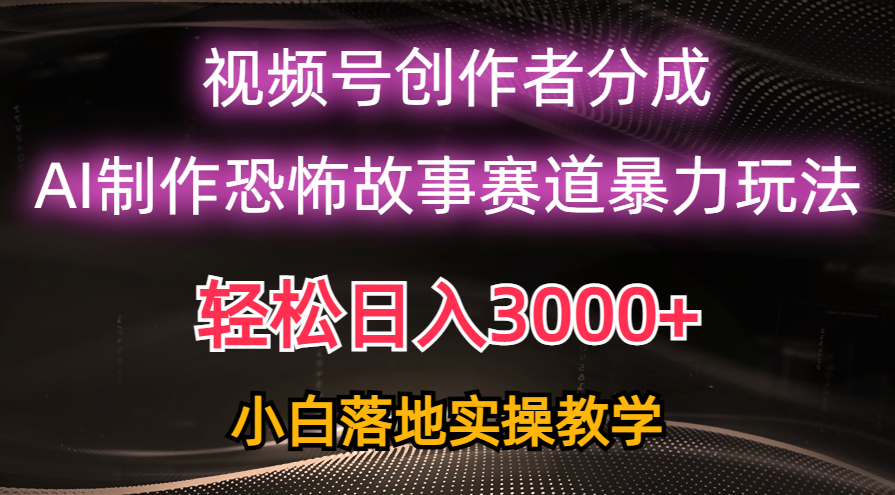 （10443期）日入3000+，视频号AI恐怖故事赛道暴力玩法，轻松过原创，小白也能轻松上手-志拓网创