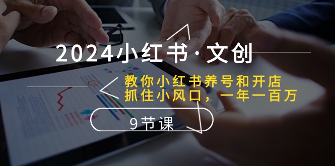 （10440期）2024小红书·文创：教你小红书养号和开店、抓住小风口 一年一百万 (9节课)-志拓网创