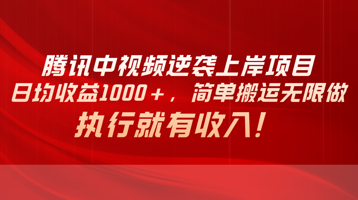 （10518期）腾讯中视频项目，日均收益1000+，简单搬运无限做，执行就有收入-志拓网创