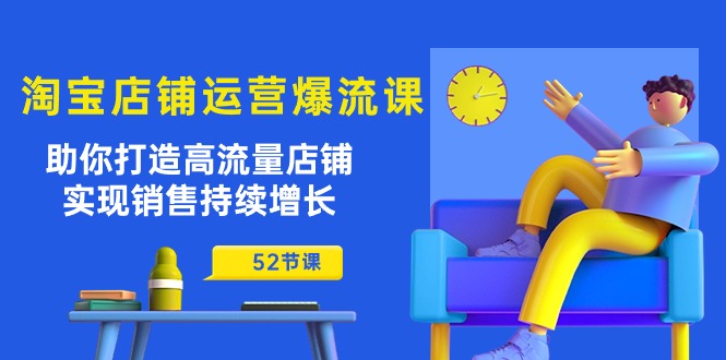 （10515期）淘宝店铺运营爆流课：助你打造高流量店铺，实现销售持续增长（52节课）-志拓网创
