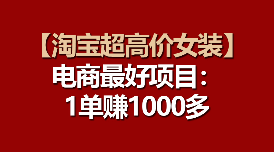 （10514期）【淘宝超高价女装】电商最好项目：一单赚1000多-志拓网创