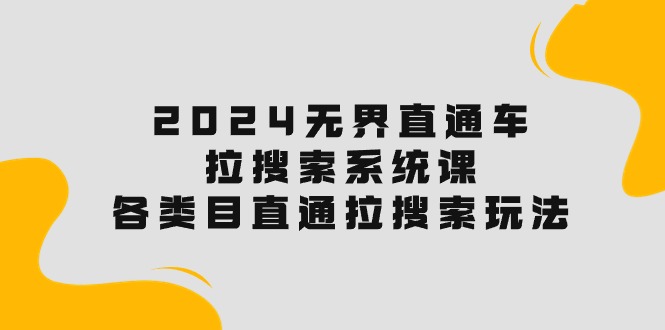 （10508期）2024无界直通车·拉搜索系统课：各类目直通车 拉搜索玩法！-志拓网创