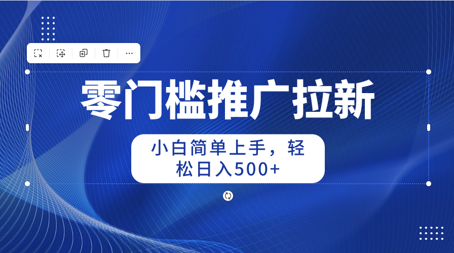 （10485期）零门槛推广拉新，小白简单上手，轻松日入500+-志拓网创