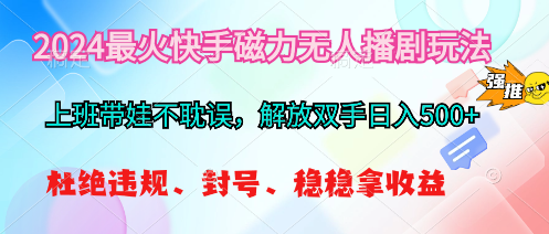 （10481期）2024最火快手磁力无人播剧玩法，解放双手日入500+-志拓网创