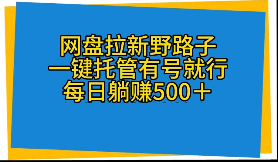（10468期）网盘拉新野路子，一键托管有号就行，全自动代发视频，每日躺赚500＋-志拓网创