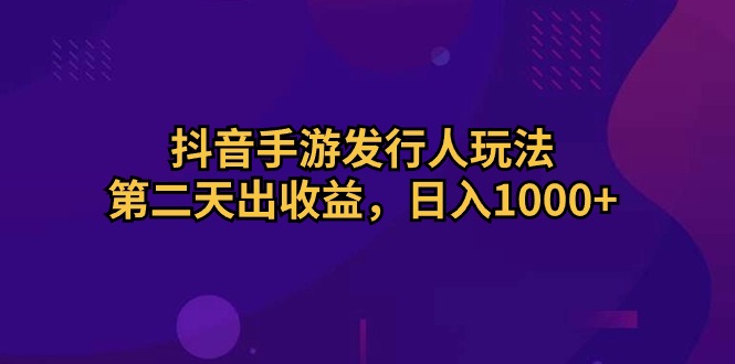 （10411期）抖音手游发行人玩法，第二天出收益，日入1000+-志拓网创