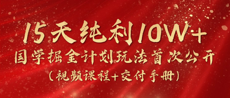 （10405期）15天纯利10W+，国学掘金计划2024玩法全网首次公开（视频课程+交付手册）-志拓网创