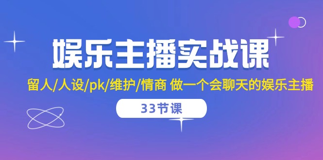 （10399期）娱乐主播实战课  留人/人设/pk/维护/情商 做一个会聊天的娱乐主播-33节课-志拓网创