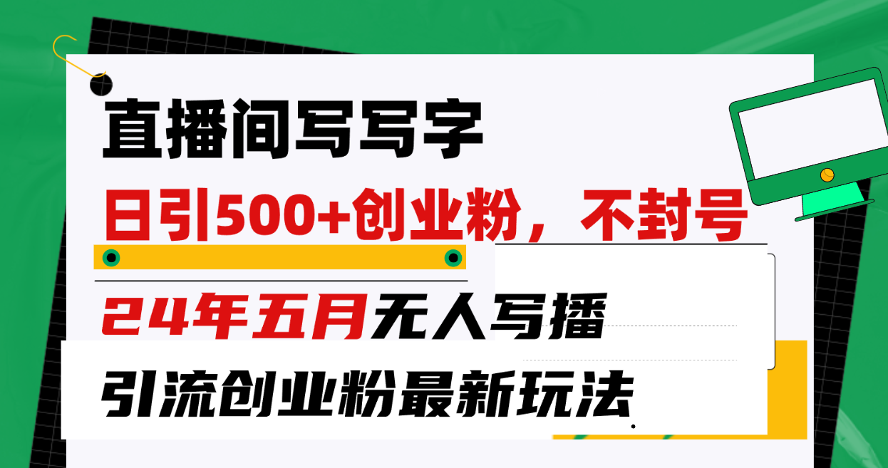 （10350期）直播间写写字日引300+创业粉，24年五月无人写播引流不封号最新玩法-志拓网创