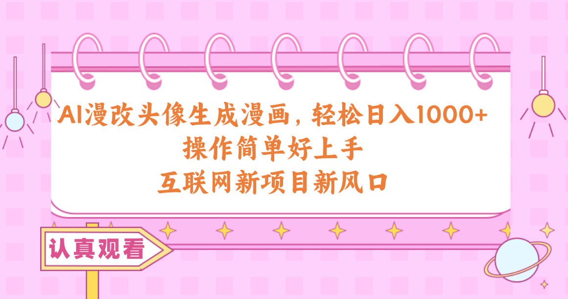 （10387期）AI漫改头像生成漫画，轻松日入1000+，操作简单好上手，互联网新项目新风口-志拓网创