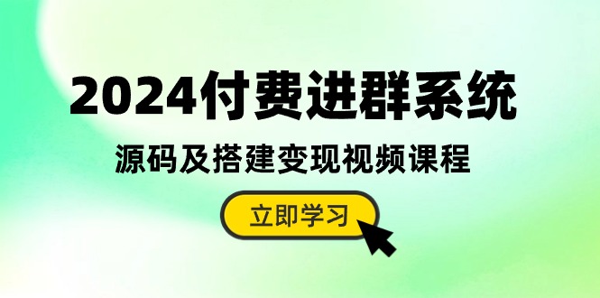 （10383期）2024付费进群系统，源码及搭建变现视频课程（教程+源码）-志拓网创