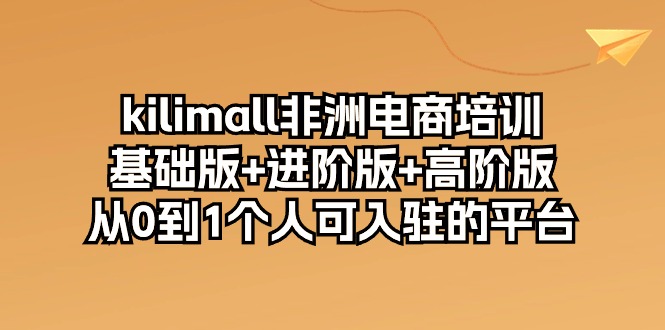 （10374期）kilimall非洲电商培训，基础版+进阶版+高阶版 从0-1个人可入驻的平台-12节-志拓网创
