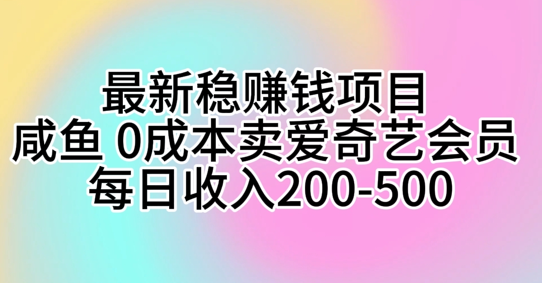 （10369期）最新稳赚钱项目 咸鱼 0成本卖爱奇艺会员 每日收入200-500-志拓网创