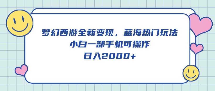（10367期）梦幻西游全新变现，蓝海热门玩法，小白一部手机可操作，日入2000+-志拓网创