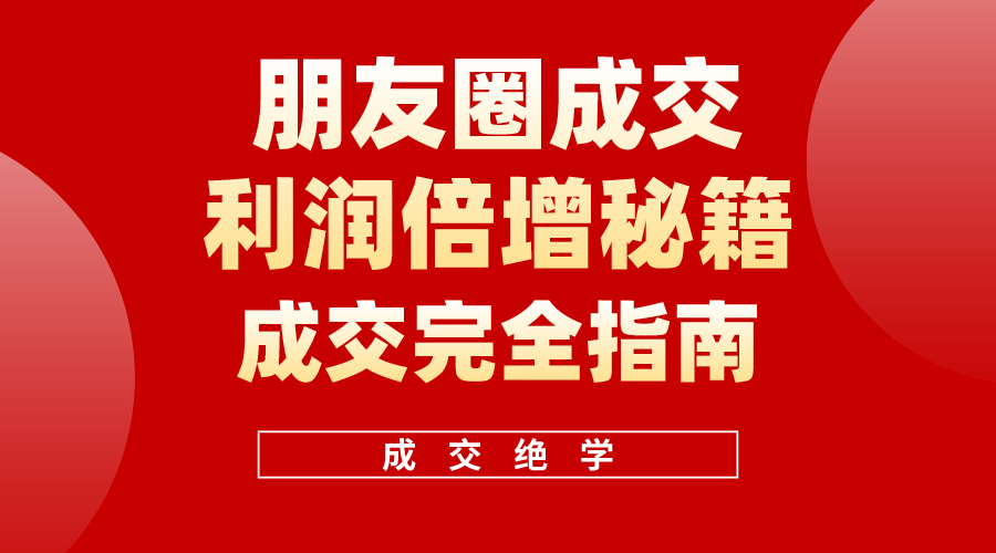 （10363期）利用朋友圈成交年入100万，朋友圈成交利润倍增秘籍-志拓网创
