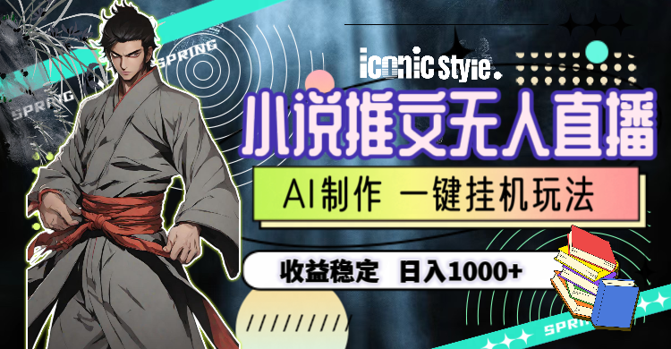 （10326期）小说推文无人直播一键挂机最新玩法，AI制作，收益稳定，日入1000+-志拓网创