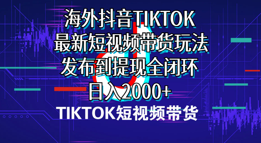（10320期）海外短视频带货，最新短视频带货玩法发布到提现全闭环，日入2000+-志拓网创