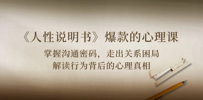 （10319期）《人性 说明书》爆款的心理课：沟通密码/关系困局/解读行为背后心理真相-志拓网创