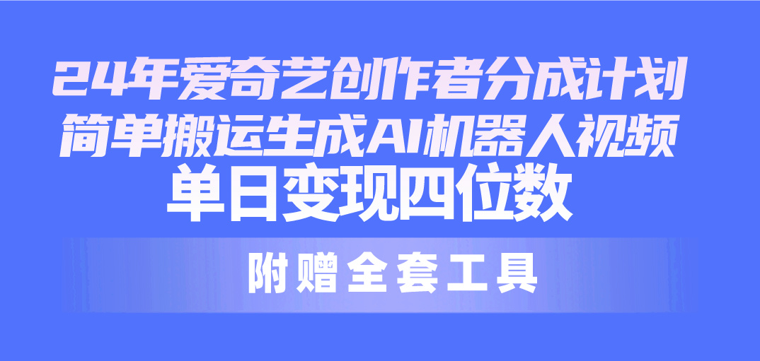 （10308期）24最新爱奇艺创作者分成计划，简单搬运生成AI机器人视频，单日变现四位数-志拓网创