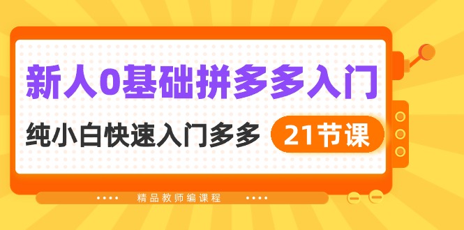 （10299期）新人0基础拼多多入门，​纯小白快速入门多多（21节课）-志拓网创