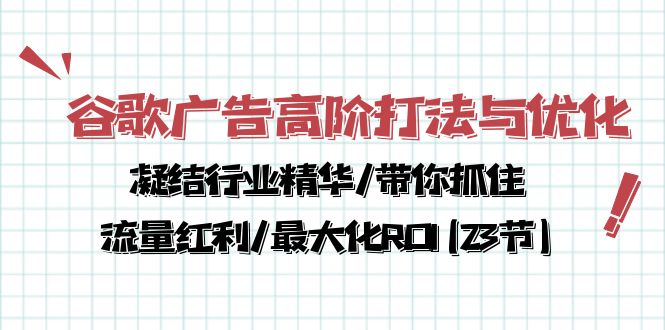 （10287期）谷歌广告高阶打法与优化，凝结行业精华/带你抓住流量红利/最大化ROI(23节)-志拓网创