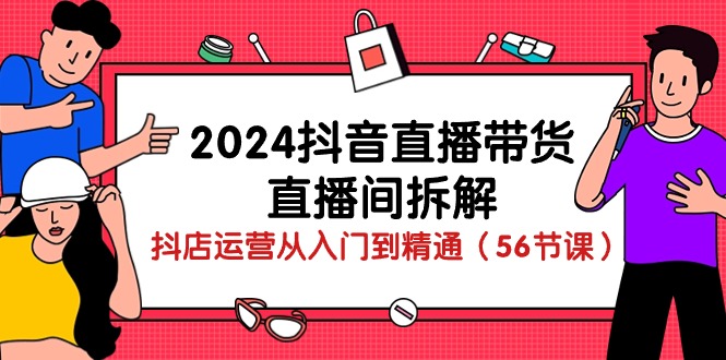 （10288期）2024抖音直播带货-直播间拆解：抖店运营从入门到精通（56节课）-志拓网创