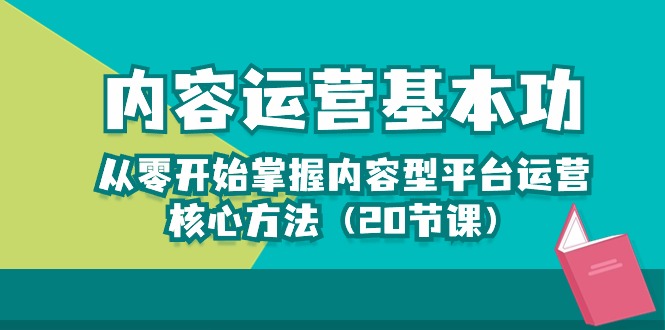 （10285期）内容运营-基本功：从零开始掌握内容型平台运营核心方法（20节课）-志拓网创
