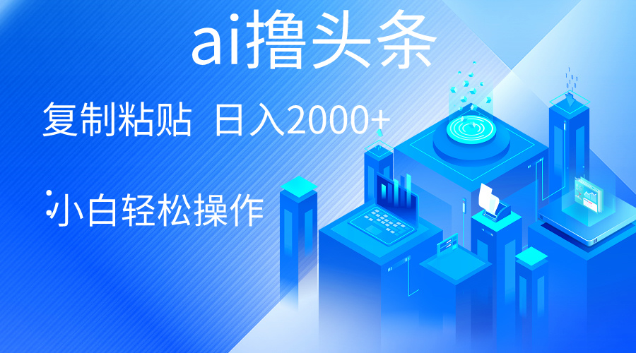 （10283期）AI一键生成爆款文章撸头条 轻松日入2000+，小白操作简单， 收益无上限-志拓网创