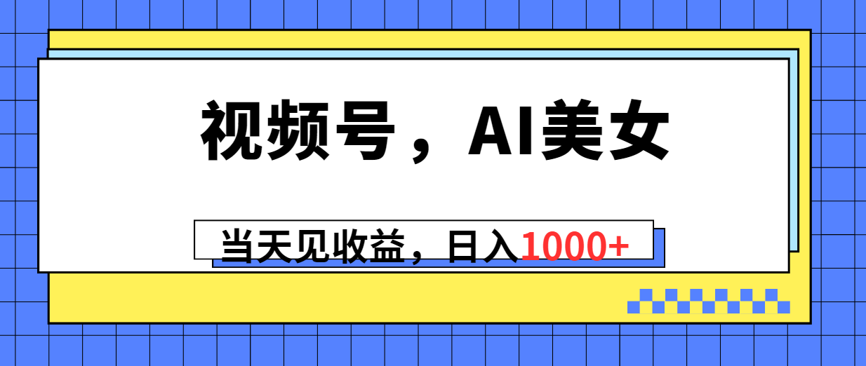（10281期）视频号，Ai美女，当天见收益，日入1000+-志拓网创