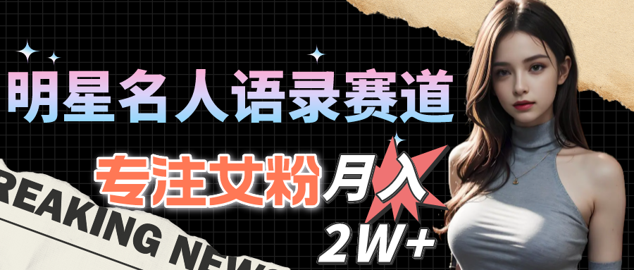 （10279期）明星名人语录赛道全新升级玩法，专注女粉，月入2W＋（教程+1303G素材）-志拓网创