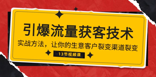 （10276期）《引爆流量 获客技术》实战方法，让你的生意客户裂变渠道裂变（13节）-志拓网创