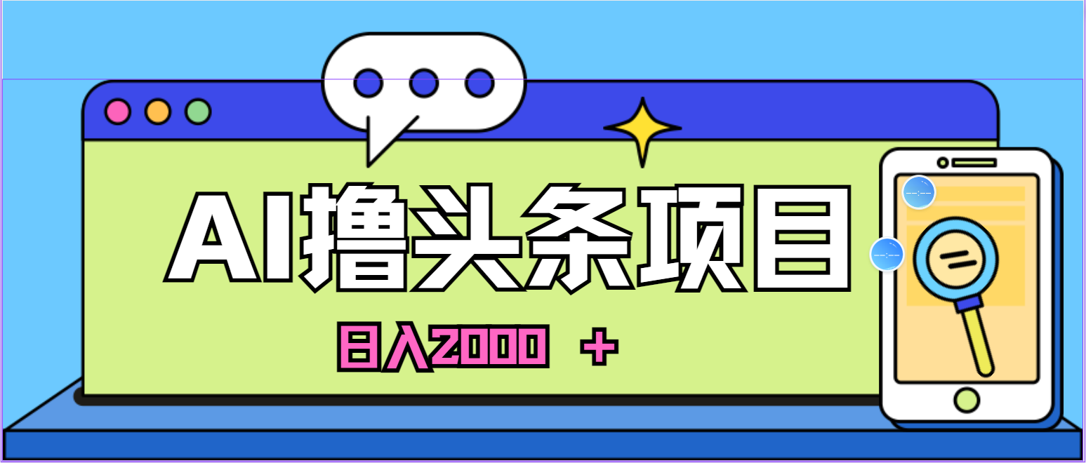 （10273期）蓝海项目，AI撸头条，当天起号，第二天见收益，小白可做，日入2000＋的…-志拓网创