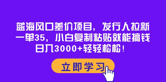 （10272期）蓝海风口差价项目，发行人拉新，一单35，小白复制粘贴就能搞钱！日入30…-志拓网创