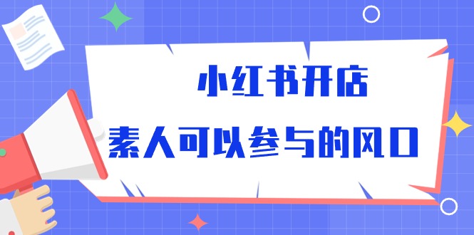 （10260期）小红书开店，素人可以参与的风口-志拓网创