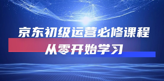 （10261期）京东初级运营必修课程，从零开始学习-志拓网创