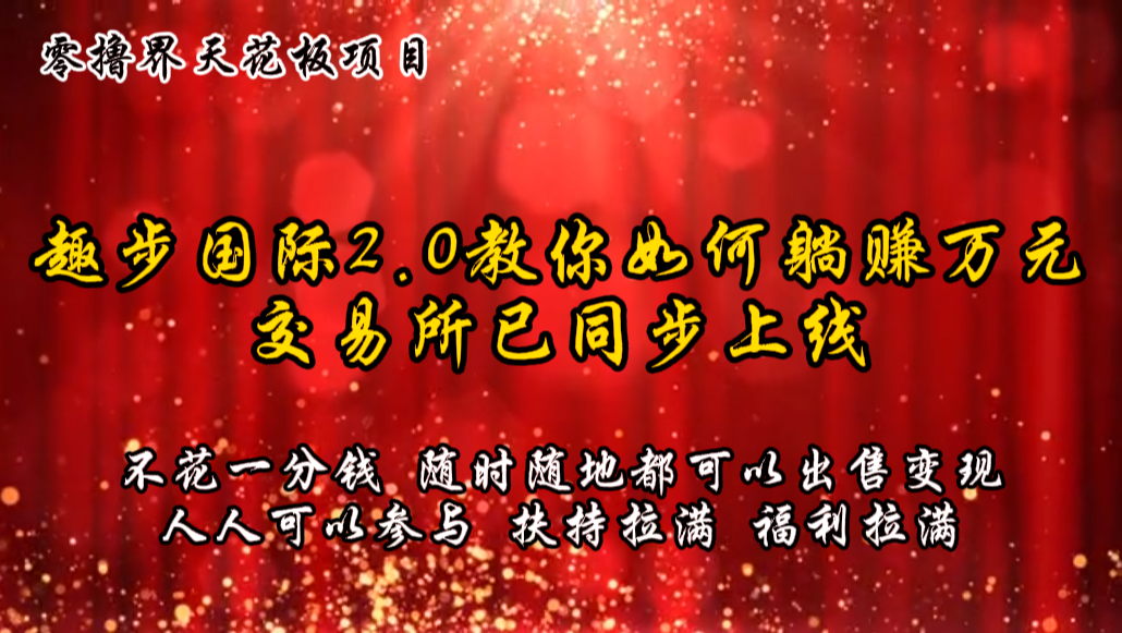 零撸天花板，不花一分钱，趣步2.0教你如何躺赚万元，交易所现已同步上线-志拓网创