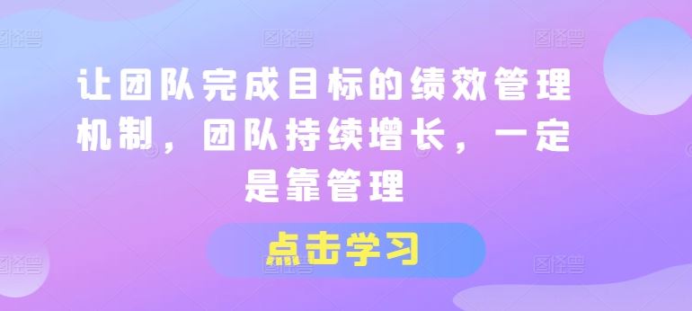 让团队完成目标的绩效管理机制，团队持续增长，一定是靠管理-志拓网创