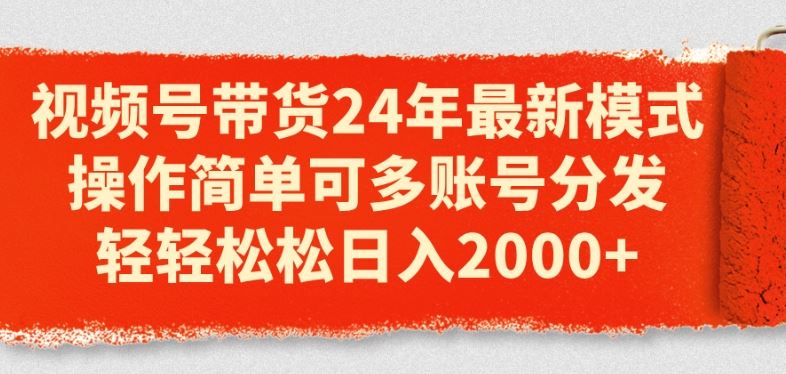 视频号带货24年最新模式，操作简单可多账号分发，轻轻松松日入2k【揭秘】-志拓网创