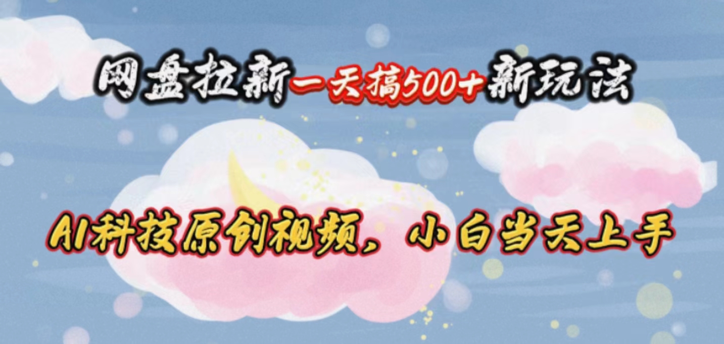 （10790期）网盘拉新一天搞500新玩法，Ai科技原创视频，小白当天上手-志拓网创
